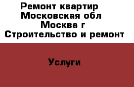 Ремонт квартир. - Московская обл., Москва г. Строительство и ремонт » Услуги   . Московская обл.